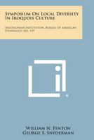 Symposium on Local Diversity in Iroquois Culture: Smithsonian Institution, Bureau of American Ethnology, No. 149 1258799049 Book Cover