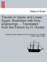 Travels in Upper and Lower Egypt. Illustrated with forty engravings ... Translated from the French by H. Hunter. VOL. III, NEW EDITION 1241499519 Book Cover