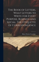 The Book of Letters, What Letters to Write for Every Purpose, Business and Social. The Etiquette of Correspondence 1021467278 Book Cover