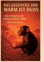 Das Gegenteil von warm ist heiss oder Am Anfang war das Wort: Wie die Sprache die Wirklichkeit formt (German Edition) 3695136898 Book Cover