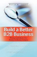 Build a Better B2B Business: Winning Leadership for Your Business - to - Business Company 0615450946 Book Cover