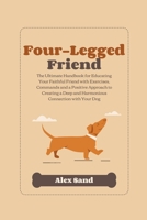 Four-Legged Friend: The Ultimate Handbook for Educating Your Faithful Friend with Exercises, Commands and a Positive Approach to Creating a Deep and Har-monious Connection with Your Dog B0CHN8TVVJ Book Cover