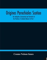 Origines Parochiales Scotiae. The Antiquities Ecclesiastical And Territorial Of The Parishes Of Scotland (Volume Ii) Part I 9354212042 Book Cover