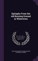Epitaphs From the old Burying Ground in Watertown 1354475801 Book Cover