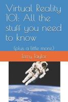 Virtual Reality 101: All the stuff you need to know: (plus a little more.) 172689276X Book Cover