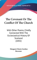 The Covenant Or The Conflict Of The Church: With Other Poems, Chiefly Connected With The Ecclesiastical History Of Scotland 1010963775 Book Cover