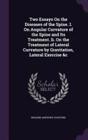 Two Essays On the Diseases of the Spine. I. On Angular Curvature of the Spine and Its Treatment. Ii. On the Treatment of Lateral Curvature by Gravitation, Lateral Exercise &c 1358977380 Book Cover