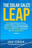 The Solar Sales Leap: Stop Knocking on Doors, Cold Calling, and Buying Leads and Start Using the Internet to Grow Your Solar Energy Business for the Long Term 0692763074 Book Cover