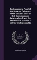 Testimonies in Proof of the Separate Existence of the Soul in a State of Self-Consciousness Between Death and the Resurrection. Accedit J. Calvini Gvuhopannuh�a 1357188900 Book Cover