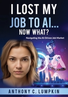 I lost My Job To AI...Now What?: Navigating the AI-Driven Job Market 1737144360 Book Cover