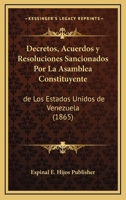 Decretos, Acuerdos Y Resoluciones Sancionados Por La Asamblea Constituyente: De Los Estados Unidos De Venezuela (1865) 1168317649 Book Cover