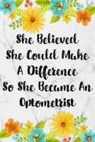 She Believed She Could Make A Difference So She Became An Optometrist: Blank Lined Journal For Optometrist Gifts Floral Notebook 1700031198 Book Cover