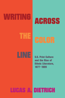 Writing across the Color Line: U.S. Print Culture and the Rise of Ethnic Literature, 1877-1920 1625344864 Book Cover