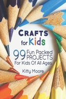 Crafts for Kids: 99 Fun Packed Projects for Kids of All Ages! 1517764017 Book Cover