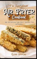 The Super Simple Air Fryer Cookbook: 100 Effortless And Tasty Recipes For Beginners 1801591172 Book Cover