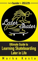 Later Skater: The Ultimate Guide to Learning Skateboarding Later in Life 1917095767 Book Cover