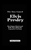 The Man Named Elvis Presley: The King of Rock and Roll, Unveiling the Legend of An Icon. B0CLCTXLZN Book Cover