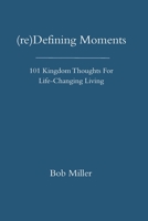 (re)Defining Moments:  101 Kingdom Thoughts For Life-Changing Liivng 1686873190 Book Cover