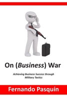 On (Business) War: Achieving Business Success through Military Tactics B085RRNXRV Book Cover