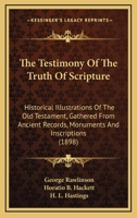 The testimony of the truth of scripture: historical illustrations of the Old Testament, gathered from ancient records, monuments and inscriptions by ... B. Hackett and a preface by H.L. Hastings 1376750317 Book Cover