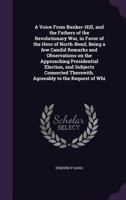 A Voice From Bunker-Hill, and the Fathers of the Revolutionary War, in Favor of the Hero of North-Bend, Being a few Candid Remarks and Observations on the Approaching Presidential Election, and Subjec 1359367802 Book Cover
