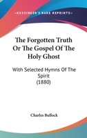 The Forgotten Truth Or The Gospel Of The Holy Ghost: With Selected Hymns Of The Spirit 1120759749 Book Cover