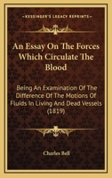 An Essay on the Forces Which Circulate the Blood: Being an Examination of the Difference of the Motions of Fluids in Living and Dead Vessels (Classic Reprint) 110401484X Book Cover