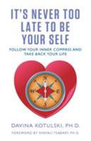 It's Never Too Late to Be Your Self: Follow Your Inner Compass and Take Back Your Life 0997837926 Book Cover