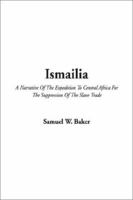 Ismailia: A Narrative of the Expedition to Central Africa for the Suppression of the Slave Trade; Organized by Ismail, Khedive of Egypt. Volume 1 1500988472 Book Cover