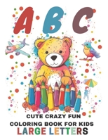 ABC Cute Crazy Fun: Coloring Book For Kids Large Letters B0C9S3HW4Q Book Cover