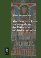 Meerfahrt Nach Tyrus Zur Ausgrabung Der Kathedrale Mit Barbarossa's Grab: Im Auftrag Des Fürsten Reichskanzler Untenommen B0BM4XQXGZ Book Cover