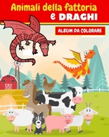 Animali della fattoria e draghi Album da colorare: Quaderno da colorare per bambini con tema gli animali della fattoria e draghi. Libro da colorare ... colorare per bambini draghi B08R855KW7 Book Cover