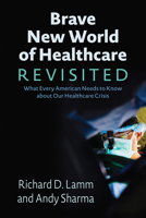 Brave New World of Healthcare Revisited: What Every American Needs to Know about Our Healthcare Crisis 1555918549 Book Cover