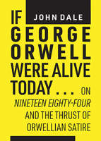 If George Orwell Were Alive Today...: On "nineteen Eighty-Four" and the Thrust of Orwellian Satire 1925984680 Book Cover