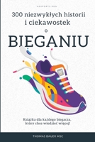 300 niezwyklych historii i ciekawostek o bieganiu: Książka dla każdego biegacza, który chce wiedziec więcej! B0H94H6VJN Book Cover