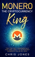 Monero: The Cryptocurrency King: The five key fundamentals that are likely to skyrocket Monero's value by 2024 B08MSSD4JL Book Cover