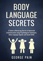 Body Language Secrets: A Guide to Mastering the Art of Nonverbal Communication using Psychological Techniques, Body Language Signals and Social Skills 1922300268 Book Cover