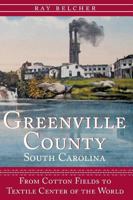 Greenville County, South Carolina: From Cotton Fields to Textile Center of the World 1596291540 Book Cover