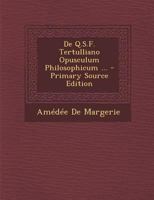 De Q.S.F. Tertulliano Opusculum Philosophicum ... - Primary Source Edition 1293005290 Book Cover