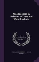 Woodpeckers in Relation to Trees and Wood Products... 1341488527 Book Cover