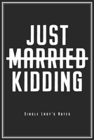 Just Married Just Kidding - Single Lady's Notes: Single Notebook For Unwed Singles & Single Ladies Journal Diary Planner (Ruled Paper, 120 Lined Pages, 6 x 9) Perfect Ironic Gift For Flirting & Dating 1706039239 Book Cover
