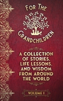 A Collection of Stories, Life Lessons, and Wisdom from Around the World: Volume I (For the Grandchildren) 1998544028 Book Cover