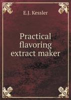 Practical Flavoring Extract Maker, a Treatise on the Manufacture of the Principal Flavoring Extracts, in Accordance with the Reqiurements of the Food Laws of the United States 1443751731 Book Cover