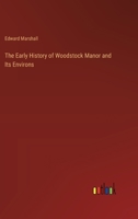 The Early History of Woodstock Manor and Its Environs: In Bladon, Hensington, New Woodstock, Blenheim; With Later Notices 336817424X Book Cover