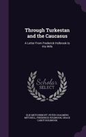 Through Turkestan and the Caucasus: A Letter From Frederick Holbrook to His Wife 1167184998 Book Cover