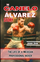THE CANELO ÁLVAREZ STORY: The life of a Mexican professional boxer B0F8NMH476 Book Cover