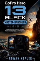 GoPro Hero 13 BLACK Master-Handbuch: Bessere Actionaufnahmen mit flüssigerer Bewegung, intelligenteren Aufnahmetechniken und professioneller Bildsteuerung aufnehmen (German Edition) B0HG7CX6VL Book Cover