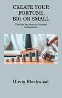 Create Your Fortune, Big or Small: The Only Two Paths to Financial Independence 1806311658 Book Cover