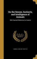 On The Senses, Instincts And Intelligence Of Animals With Special Reference To Insects 116280873X Book Cover