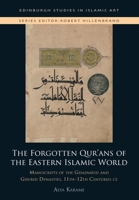 The Forgotten Qur'ans of the Eastern Islamic World: Manuscripts of the Ghaznavid and Ghurid Dynasties, 11th-12th Centuries CE 1399512412 Book Cover